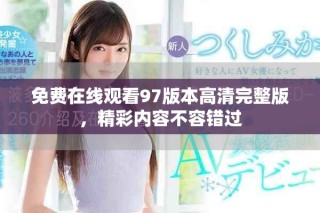 免费在线观看97版本高清完整版，精彩内容不容错过