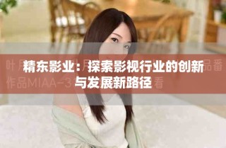 精东影业：探索影视行业的创新与发展新路径