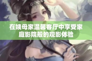 在姨母家温馨客厅中享受家庭影院般的观影体验