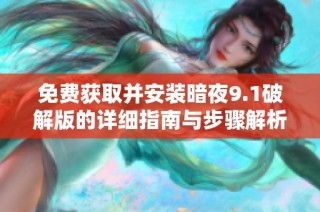 免费获取并安装暗夜9.1破解版的详细指南与步骤解析