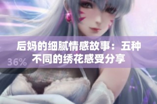 后妈的细腻情感故事：五种不同的绣花感受分享