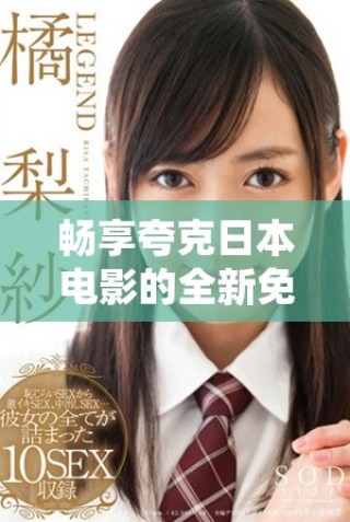 畅享夸克日本电影的全新免费播放体验，带你领略精彩剧情