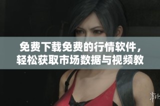 免费下载免费的行情软件，轻松获取市场数据与视频教程