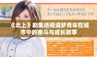 《北上》剧集透视追梦青年在城市中的奋斗与成长故事