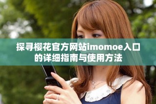 探寻樱花官方网站imomoe入口的详细指南与使用方法