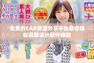 免费的CAD资源分享平台助你轻松获取设计软件体验