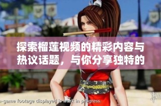 探索榴莲视频的精彩内容与热议话题，与你分享独特的视听体验