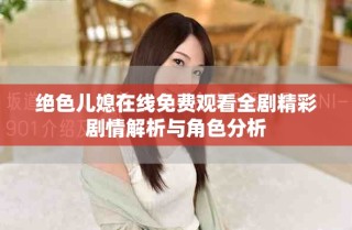 绝色儿媳在线免费观看全剧精彩剧情解析与角色分析