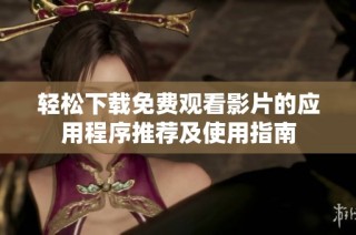 轻松下载免费观看影片的应用程序推荐及使用指南