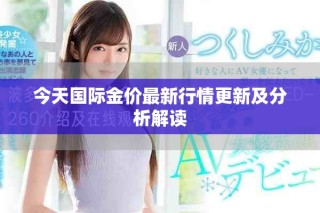 今天国际金价最新行情更新及分析解读
