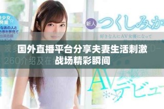 国外直播平台分享夫妻生活刺激战场精彩瞬间
