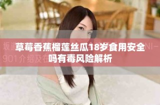 草莓香蕉榴莲丝瓜18岁食用安全吗有毒风险解析
