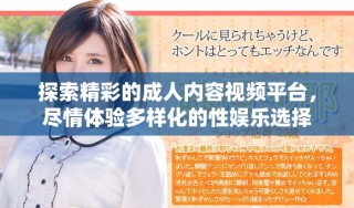 探索精彩的成人内容视频平台，尽情体验多样化的性娱乐选择