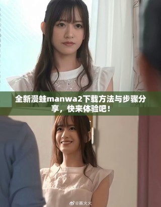 全新漫蛙manwa2下载方法与步骤分享，快来体验吧！