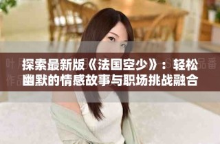 探索最新版《法国空少》：轻松幽默的情感故事与职场挑战融合之旅