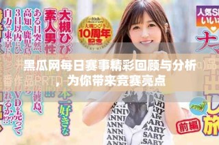黑瓜网每日赛事精彩回顾与分析，为你带来竞赛亮点