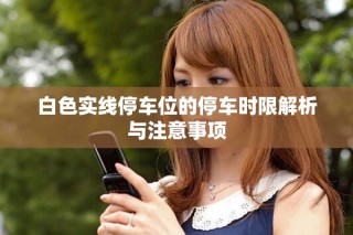 白色实线停车位的停车时限解析与注意事项
