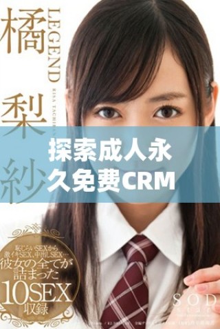 探索成人永久免费CRM平台的入口和使用方法全面指南