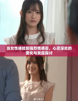当女性体验到强烈情感后，心灵深处的变化与反应探讨