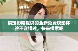 琪琪影院提供的全新免费观影体验不容错过，快来探索吧