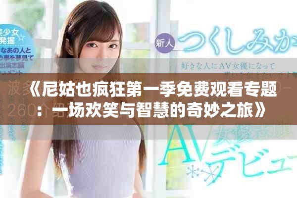 《尼姑也疯狂第一季免费观看专题：一场欢笑与智慧的奇妙之旅》