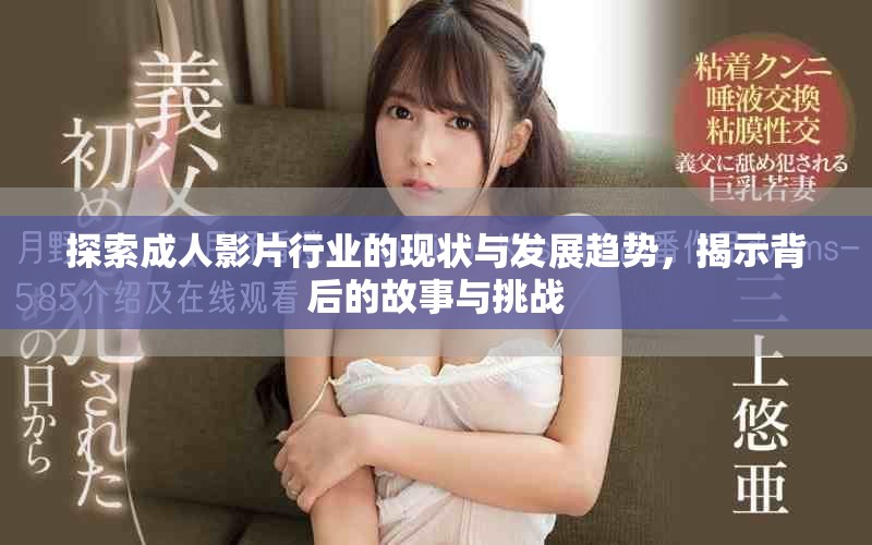 探索成人影片行业的现状与发展趋势，揭示背后的故事与挑战