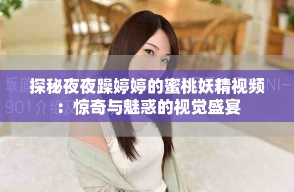 探秘夜夜躁婷婷的蜜桃妖精视频：惊奇与魅惑的视觉盛宴