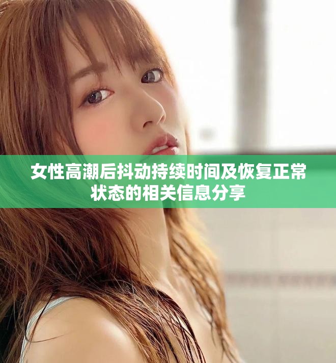 女性高潮后抖动持续时间及恢复正常状态的相关信息分享