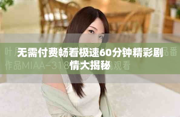 无需付费畅看极速60分钟精彩剧情大揭秘