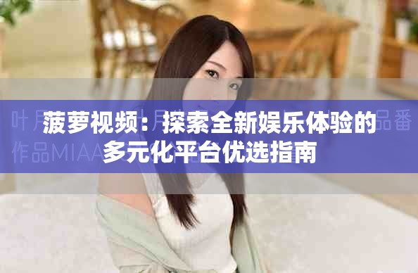 菠萝视频：探索全新娱乐体验的多元化平台优选指南