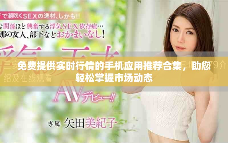 免费提供实时行情的手机应用推荐合集，助您轻松掌握市场动态