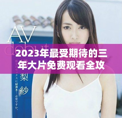 2023年最受期待的三年大片免费观看全攻略与推荐指南