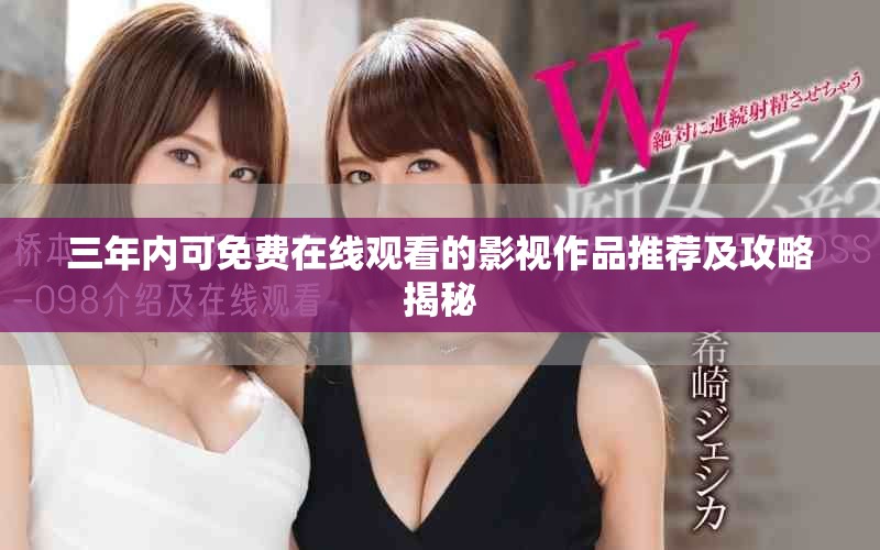 三年内可免费在线观看的影视作品推荐及攻略揭秘