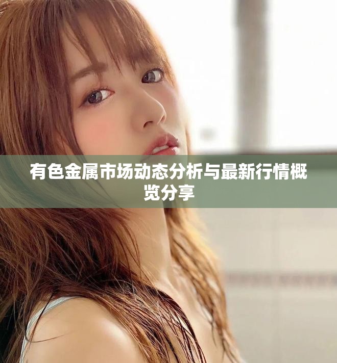 有色金属市场动态分析与最新行情概览分享