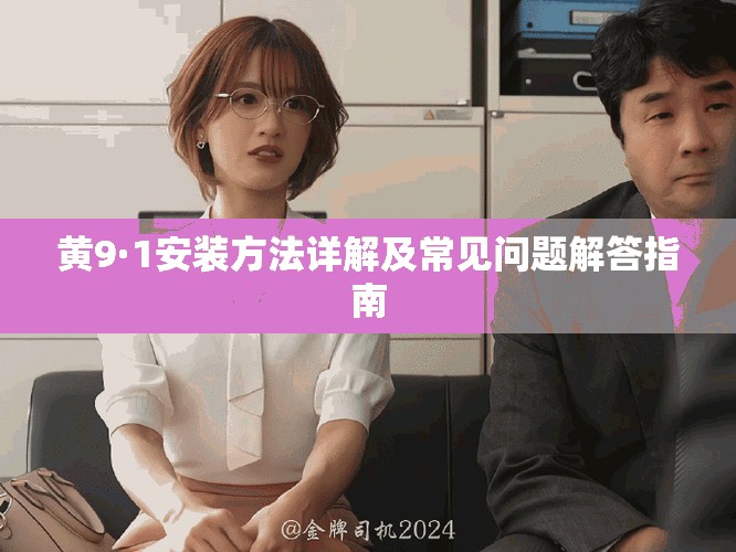 黄9·1安装方法详解及常见问题解答指南