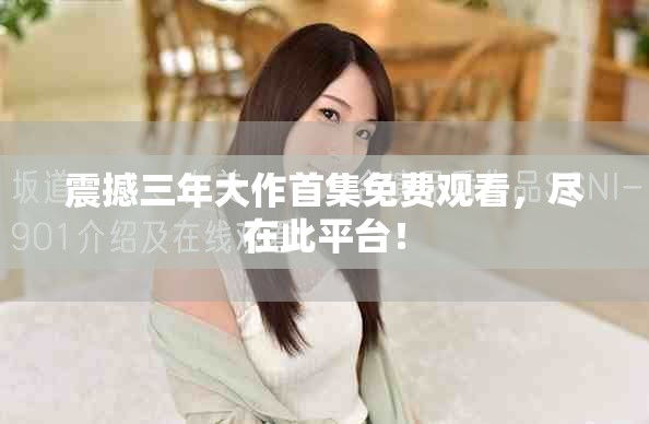 震撼三年大作首集免费观看，尽在此平台！