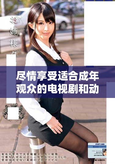 尽情享受适合成年观众的电视剧和动漫作品推荐