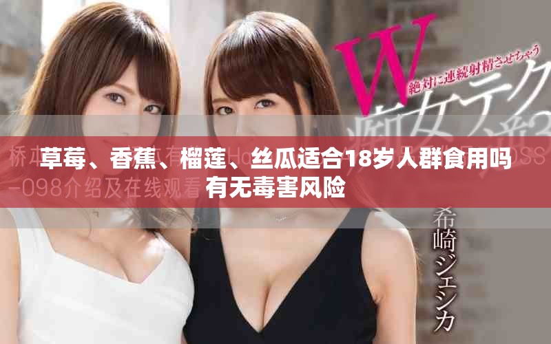 草莓、香蕉、榴莲、丝瓜适合18岁人群食用吗有无毒害风险