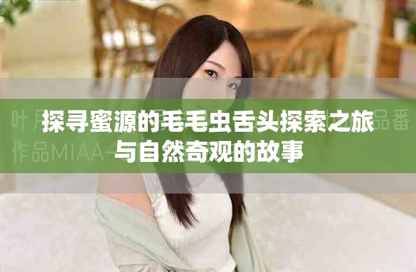 探寻蜜源的毛毛虫舌头探索之旅与自然奇观的故事