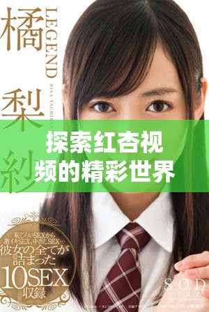 探索红杏视频的精彩世界，尽享影音娱乐的全新体验