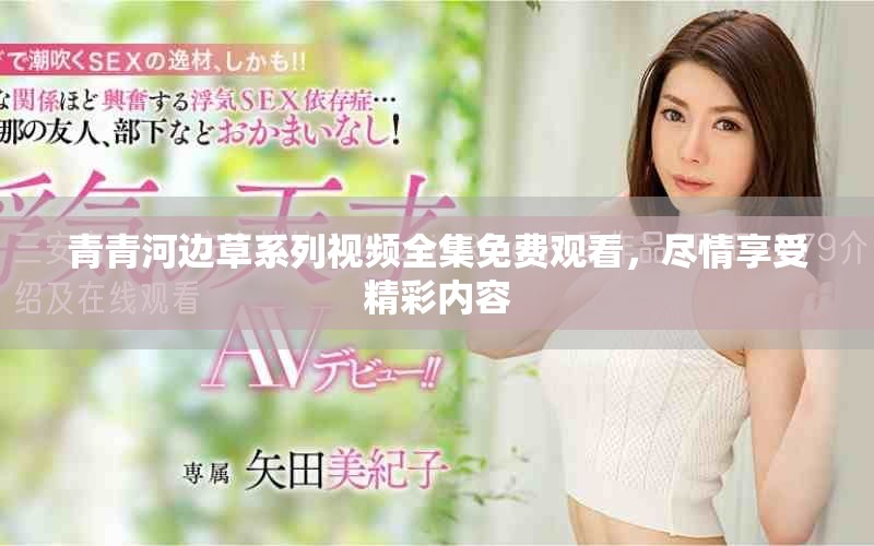 青青河边草系列视频全集免费观看，尽情享受精彩内容