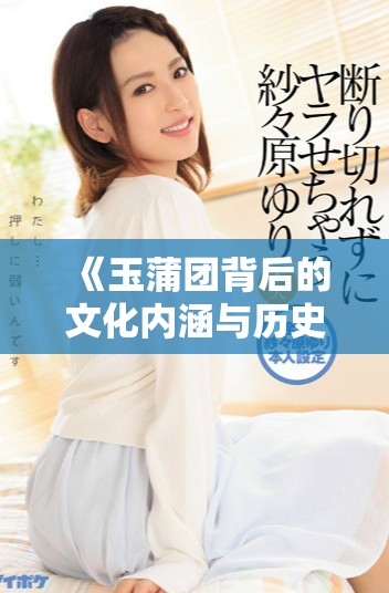 《玉蒲团背后的文化内涵与历史传承深度解析》