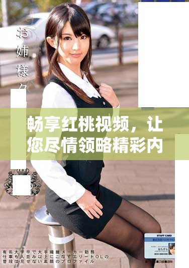 畅享红桃视频，让您尽情领略精彩内容与独特魅力
