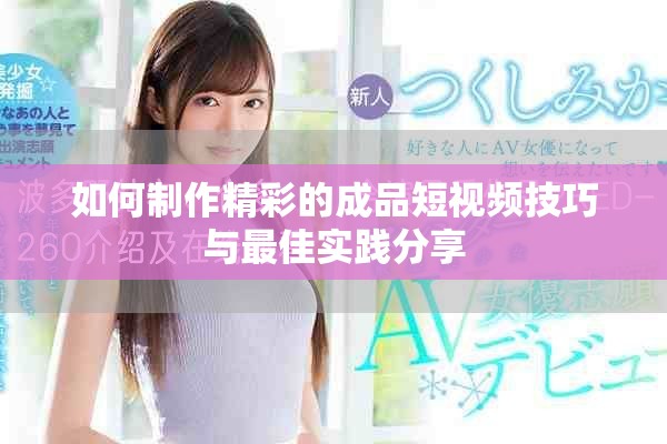 如何制作精彩的成品短视频技巧与最佳实践分享