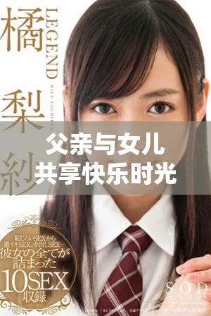 父亲与女儿共享快乐时光的小包视频合集温暖你的心灵