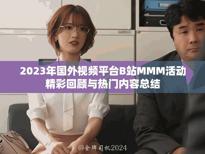2023年国外视频平台B站MMM活动精彩回顾与热门内容总结