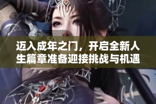 迈入成年之门，开启全新人生篇章准备迎接挑战与机遇