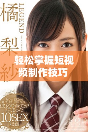 轻松掌握短视频制作技巧 提升你的成品视频质量与创意