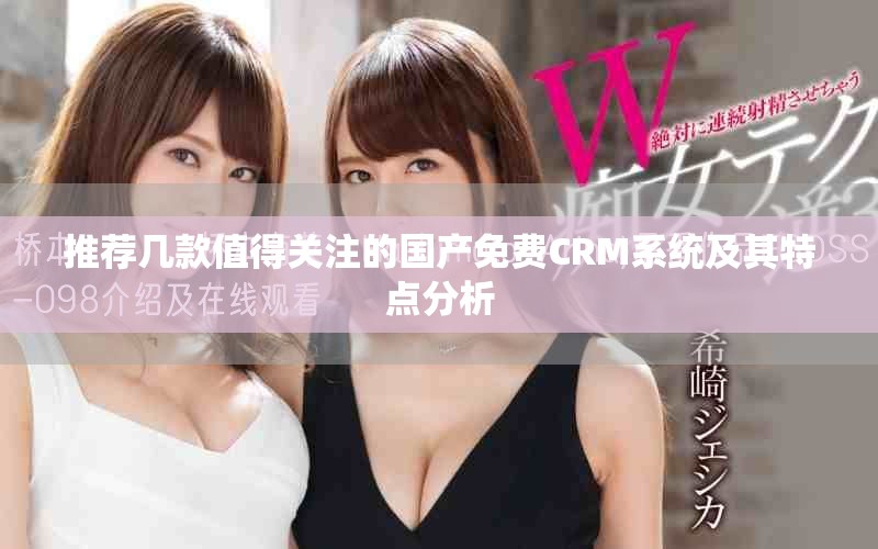 推荐几款值得关注的国产免费CRM系统及其特点分析