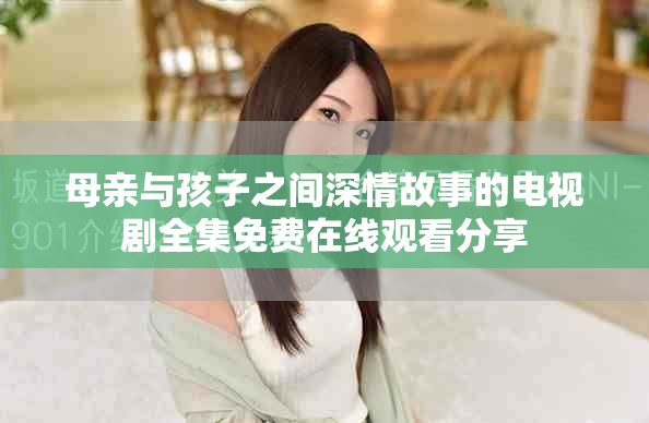 母亲与孩子之间深情故事的电视剧全集免费在线观看分享